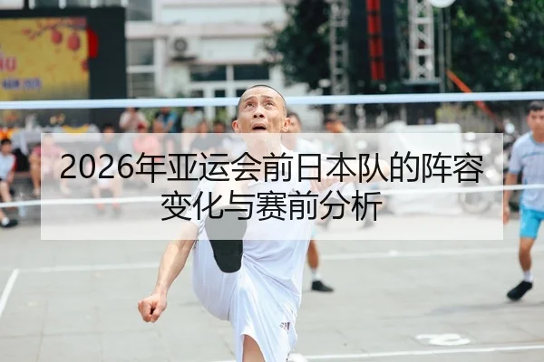 2026年亚运会前日本队的阵容变化与赛前分析